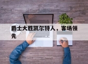 开yun官网-爵士大胜凯尔特人，客场领先