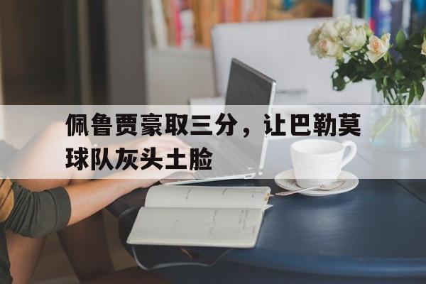 佩鲁贾豪取三分，让巴勒莫球队灰头土脸的简单介绍